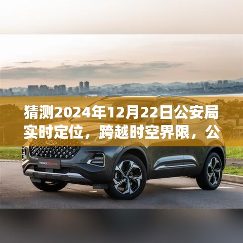 公安局智能實(shí)時(shí)定位系統(tǒng)的未來展望，跨越時(shí)空界限的新技術(shù)體驗(yàn)報(bào)告——2024年12月22日公安局技術(shù)展望報(bào)告