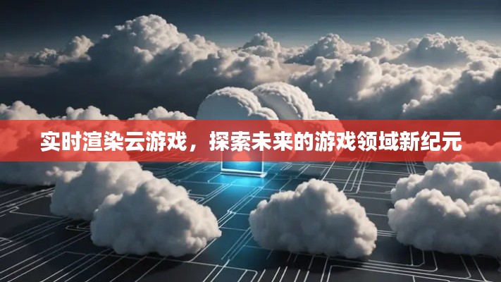 實(shí)時(shí)渲染云游戲，探索游戲領(lǐng)域新紀(jì)元