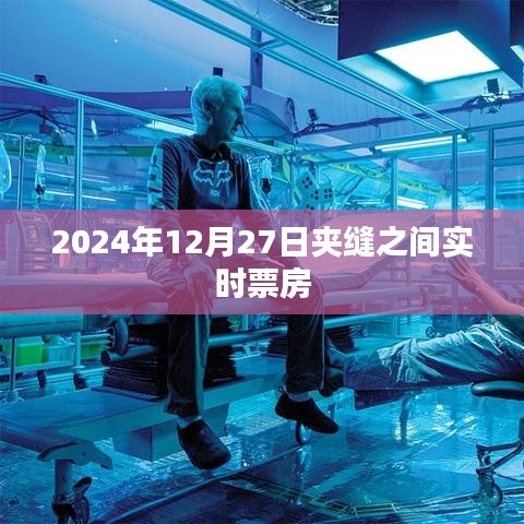 夾縫之間電影票房實(shí)時(shí)追蹤，2024年12月27日數(shù)據(jù)更新