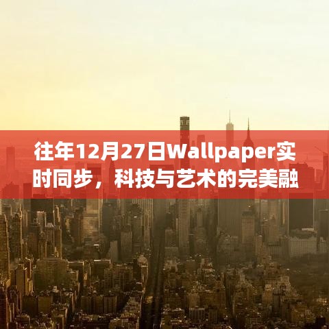 科技與藝術(shù)融合，Wallpaper歷年12月27日實時同步盛宴