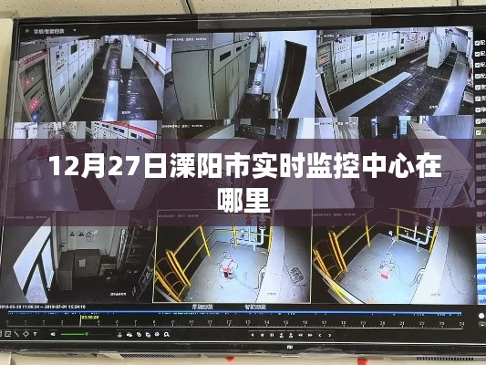 溧陽市實(shí)時監(jiān)控中心位置揭曉，12月27日地點(diǎn)揭秘
