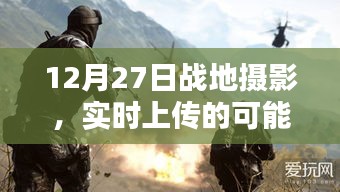 戰(zhàn)地?cái)z影實(shí)時(shí)上傳的可能性與挑戰(zhàn)，12月27日記錄瞬間