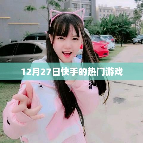 快手熱門游戲榜單揭曉，揭秘十二月二十七日熱門游戲