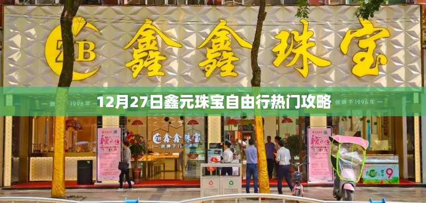 鑫元珠寶自由行，熱門攻略揭秘日（12月27日）