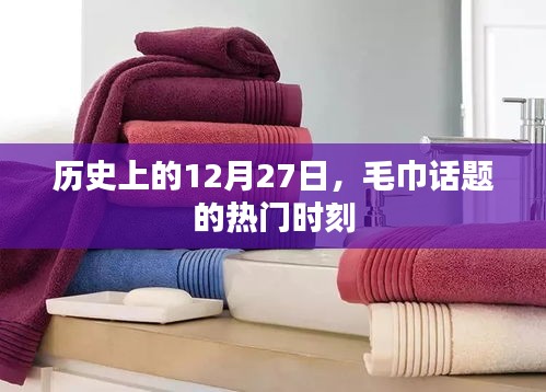毛巾話題熱門時(shí)刻揭秘，歷史上的十二月二十七日回顧