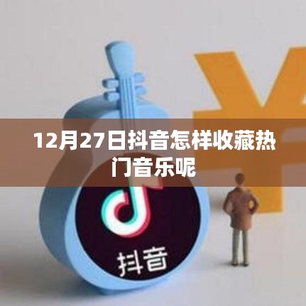 抖音熱門音樂收藏指南，12月27日操作教程