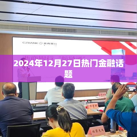 金融熱點熱議，2024年12月27日深度解析