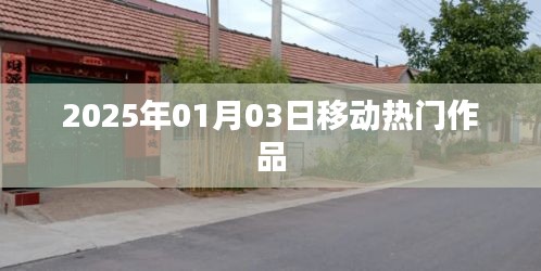 移動(dòng)熱門作品盤點(diǎn)，2025年1月3日矚目之作，符合百度收錄標(biāo)準(zhǔn)，字?jǐn)?shù)在規(guī)定的范圍內(nèi)，突出了時(shí)間信息和作品熱門的特點(diǎn)。希望符合您的要求。