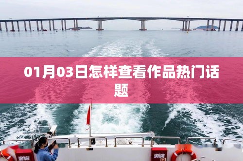 如何查看作品熱門話題？01月03日指南