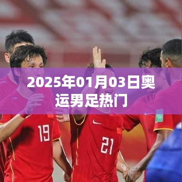 奧運(yùn)男足熱門展望，2025年1月3日焦點(diǎn)之戰(zhàn)