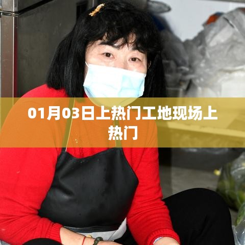 熱門(mén)工地現(xiàn)場(chǎng)揭秘，一探究竟，01月03日探班紀(jì)實(shí)