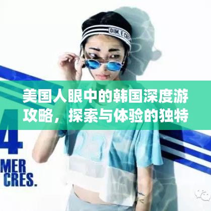 美國人眼中的韓國深度游攻略，探索與體驗的獨特之旅
