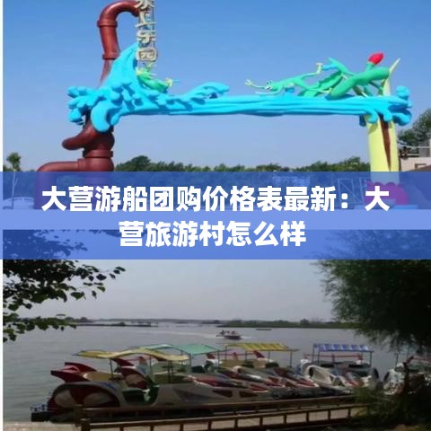 大營(yíng)游船團(tuán)購(gòu)價(jià)格表最新：大營(yíng)旅游村怎么樣 