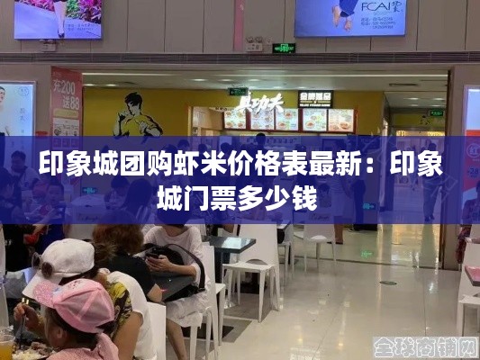 印象城團(tuán)購(gòu)蝦米價(jià)格表最新：印象城門票多少錢 