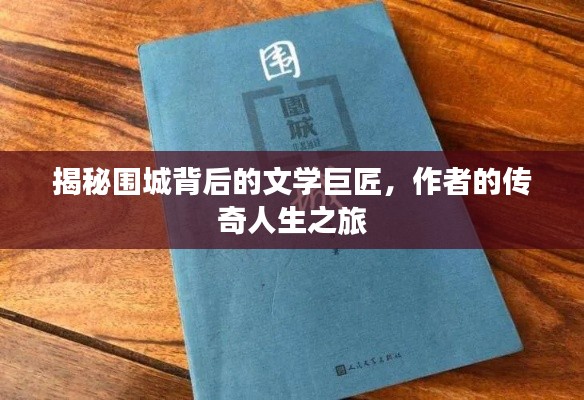 揭秘圍城背后的文學(xué)巨匠，作者的傳奇人生之旅