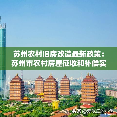 蘇州農(nóng)村舊房改造最新政策：蘇州市農(nóng)村房屋征收和補償實施辦法 