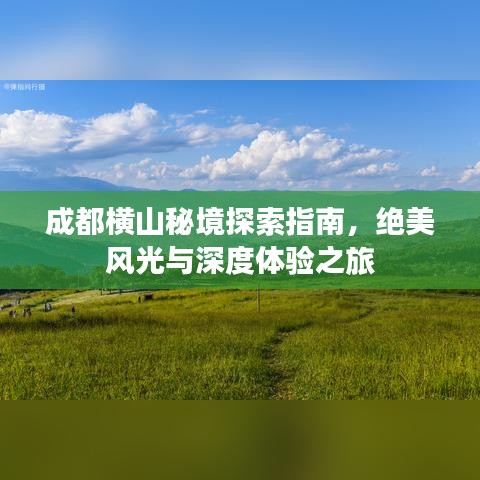 成都橫山秘境探索指南，絕美風(fēng)光與深度體驗(yàn)之旅