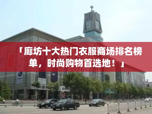 「廊坊十大熱門衣服商場排名榜單，時尚購物首選地！」