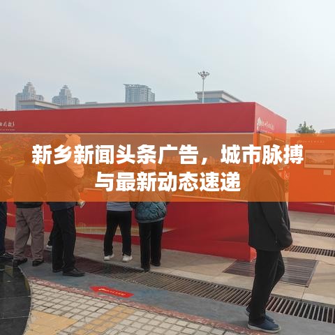 新鄉(xiāng)新聞?lì)^條廣告，城市脈搏與最新動(dòng)態(tài)速遞