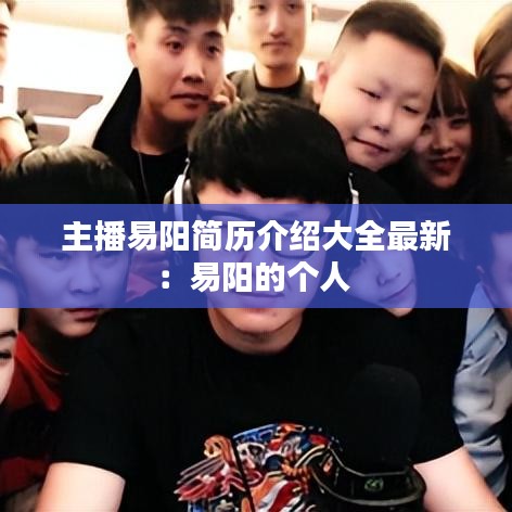 主播易陽簡歷介紹大全最新：易陽的個人 