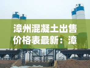 漳州混凝土出售價格表最新：漳州混凝土攪拌站有哪幾家 