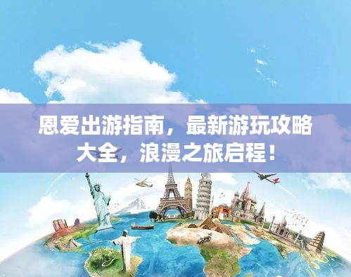 恩愛出游指南，最新游玩攻略大全，浪漫之旅啟程！