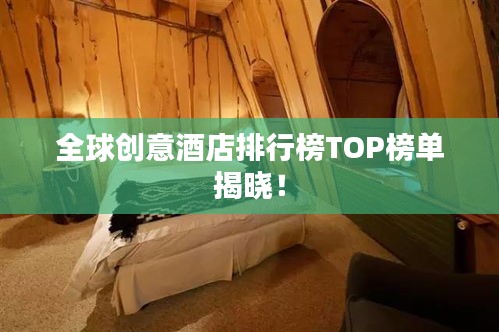 全球創(chuàng)意酒店排行榜TOP榜單揭曉！