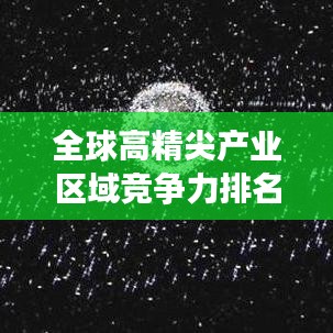 全球高精尖產(chǎn)業(yè)區(qū)域競爭力排名大揭秘！