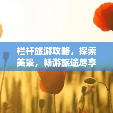 欄桿旅游攻略，探索美景，暢游旅途盡享無限風(fēng)光！