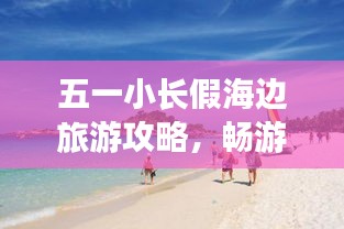 五一小長假海邊旅游攻略，暢游海濱度假勝地