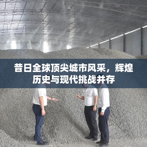 昔日全球頂尖城市風(fēng)采，輝煌歷史與現(xiàn)代挑戰(zhàn)并存