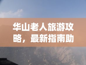 華山老人旅游攻略，最新指南助你暢游無阻
