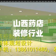 山西藥店裝修行業(yè)排名揭秘，優(yōu)質(zhì)公司推薦與深度解讀