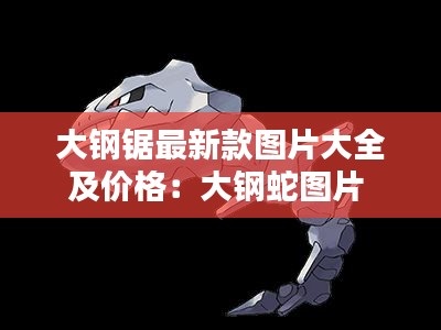 大鋼鋸最新款圖片大全及價格：大鋼蛇圖片 