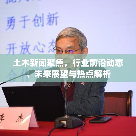 土木新聞聚焦，行業(yè)前沿動(dòng)態(tài)、未來展望與熱點(diǎn)解析
