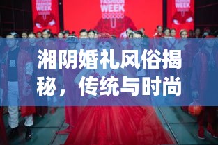 湘陰婚禮風俗揭秘，傳統(tǒng)與時尚交融的浪漫瞬間（精美圖片）