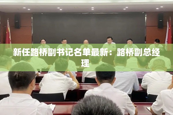 新任路橋副書記名單最新：路橋副總經(jīng)理 