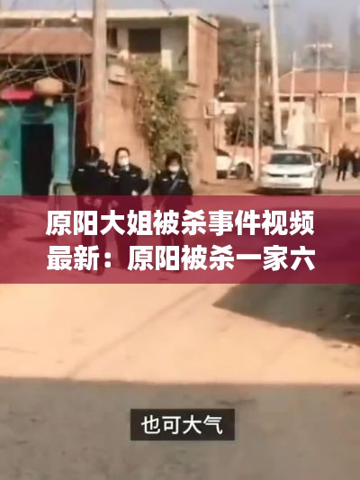原陽大姐被殺事件視頻最新：原陽被殺一家六口現(xiàn)場(chǎng) 