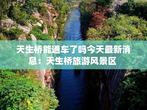 天生橋能通車了嗎今天最新消息：天生橋旅游風景區(qū) 