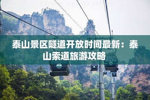 泰山景區(qū)隧道開放時間最新：泰山索道旅游攻略 