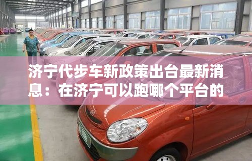 濟寧代步車新政策出臺最新消息：在濟寧可以跑哪個平臺的車 