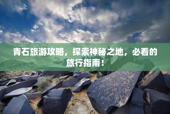 青石旅游攻略，探索神秘之地，必看的旅行指南！