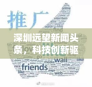 深圳遠望新聞頭條，科技創(chuàng)新驅動城市飛速發(fā)展重磅來襲！