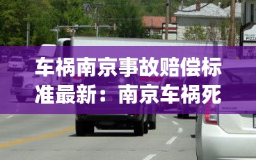 車禍南京事故賠償標(biāo)準(zhǔn)最新：南京車禍死亡大約賠償多少萬 