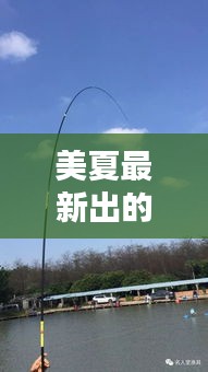 美夏最新出的路亞竿叫什么：美夏的魚竿怎么樣 