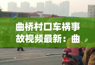 曲橋村口車禍?zhǔn)鹿室曨l最新：曲江橋事故 