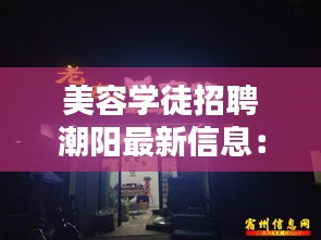 美容學(xué)徒招聘潮陽(yáng)最新信息：美容師美容學(xué)徒招聘 
