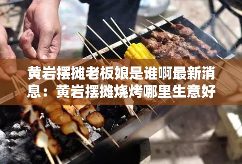 黃巖擺攤老板娘是誰(shuí)啊最新消息：黃巖擺攤燒烤哪里生意好 