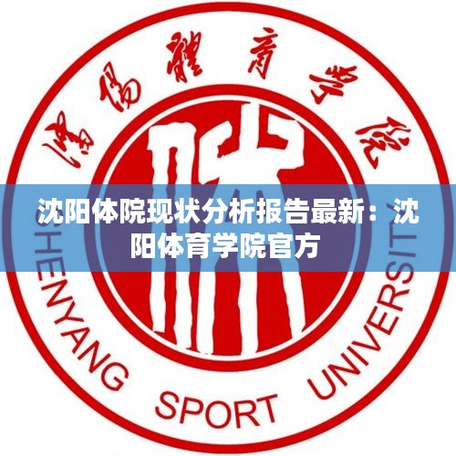 沈陽(yáng)體院現(xiàn)狀分析報(bào)告最新：沈陽(yáng)體育學(xué)院官方 