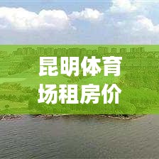 昆明體育場(chǎng)租房?jī)r(jià)格表最新：昆明開(kāi)放的體育場(chǎng) 